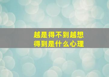 越是得不到越想得到是什么心理