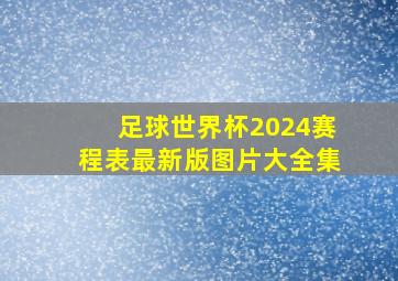 足球世界杯2024赛程表最新版图片大全集