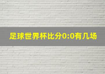 足球世界杯比分0:0有几场