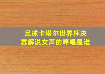 足球卡塔尔世界杯决赛解说女声的哼唱是谁