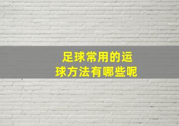 足球常用的运球方法有哪些呢