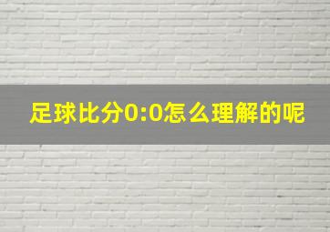 足球比分0:0怎么理解的呢