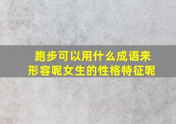 跑步可以用什么成语来形容呢女生的性格特征呢