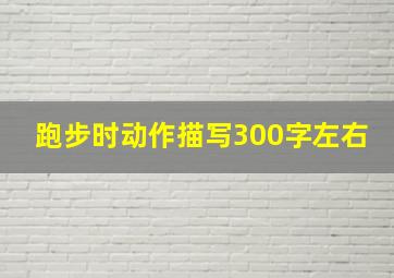 跑步时动作描写300字左右