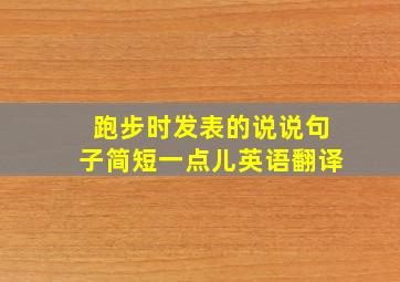 跑步时发表的说说句子简短一点儿英语翻译