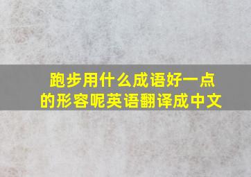 跑步用什么成语好一点的形容呢英语翻译成中文