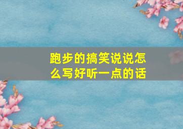 跑步的搞笑说说怎么写好听一点的话