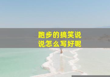 跑步的搞笑说说怎么写好呢