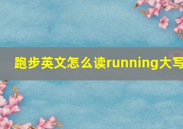 跑步英文怎么读running大写