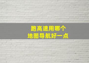 跑高速用哪个地图导航好一点