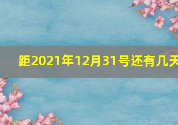 距2021年12月31号还有几天