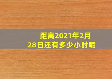 距离2021年2月28日还有多少小时呢