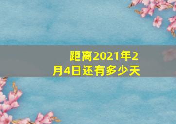 距离2021年2月4日还有多少天