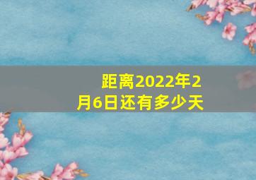 距离2022年2月6日还有多少天