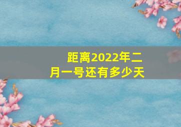 距离2022年二月一号还有多少天