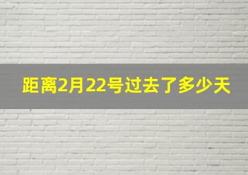 距离2月22号过去了多少天