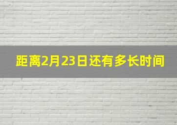 距离2月23日还有多长时间