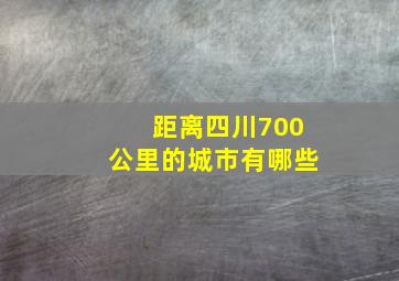 距离四川700公里的城市有哪些