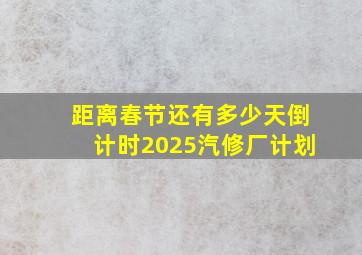 距离春节还有多少天倒计时2025汽修厂计划