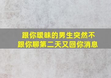 跟你暧昧的男生突然不跟你聊第二天又回你消息