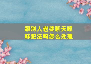 跟别人老婆聊天暧昧犯法吗怎么处理