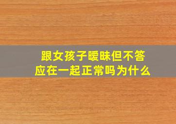 跟女孩子暧昧但不答应在一起正常吗为什么