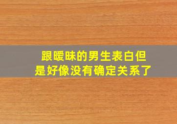 跟暧昧的男生表白但是好像没有确定关系了