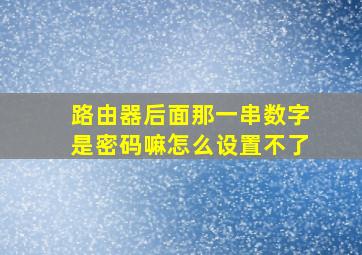 路由器后面那一串数字是密码嘛怎么设置不了