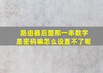 路由器后面那一串数字是密码嘛怎么设置不了呢