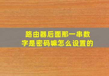 路由器后面那一串数字是密码嘛怎么设置的