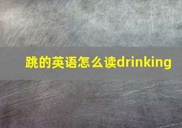 跳的英语怎么读drinking