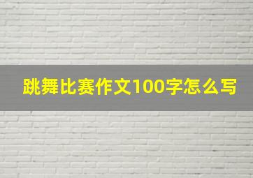 跳舞比赛作文100字怎么写