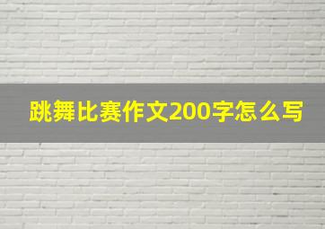 跳舞比赛作文200字怎么写