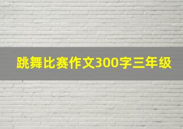 跳舞比赛作文300字三年级