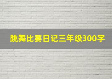 跳舞比赛日记三年级300字