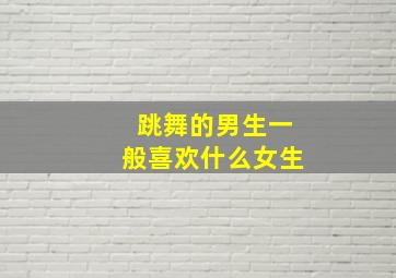 跳舞的男生一般喜欢什么女生