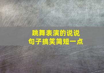 跳舞表演的说说句子搞笑简短一点