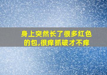 身上突然长了很多红色的包,很痒抓破才不痒