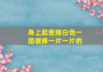 身上起疙瘩白色一团很痒一片一片的