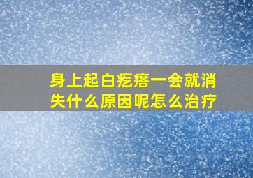 身上起白疙瘩一会就消失什么原因呢怎么治疗