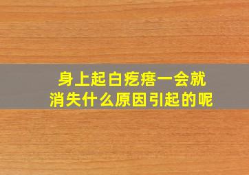 身上起白疙瘩一会就消失什么原因引起的呢