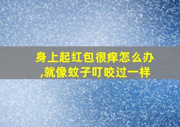 身上起红包很痒怎么办,就像蚊子叮咬过一样