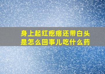 身上起红疙瘩还带白头是怎么回事儿吃什么药