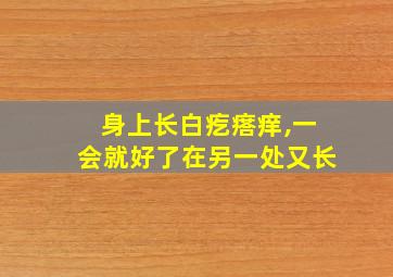 身上长白疙瘩痒,一会就好了在另一处又长