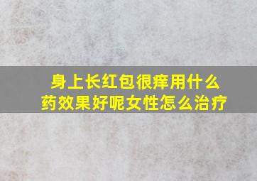 身上长红包很痒用什么药效果好呢女性怎么治疗