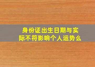 身份证出生日期与实际不符影响个人运势么