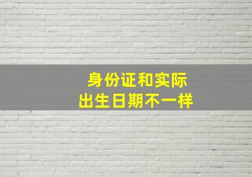 身份证和实际出生日期不一样