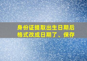 身份证提取出生日期后格式改成日期了、保存