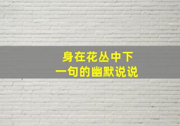 身在花丛中下一句的幽默说说