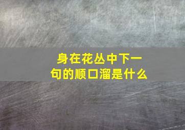 身在花丛中下一句的顺口溜是什么